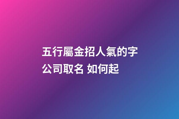 五行屬金招人氣的字公司取名 如何起